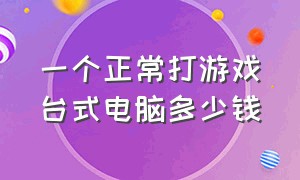 一个正常打游戏台式电脑多少钱