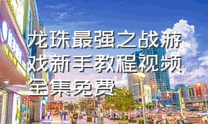 龙珠最强之战游戏新手教程视频全集免费