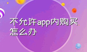 不允许app内购买怎么办