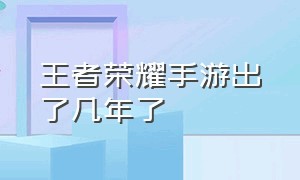 王者荣耀手游出了几年了