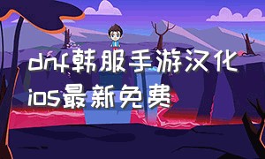 dnf韩服手游汉化ios最新免费