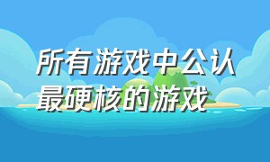 所有游戏中公认最硬核的游戏