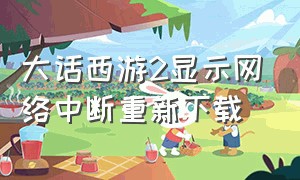 大话西游2显示网络中断重新下载