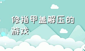 修指甲盖解压的游戏