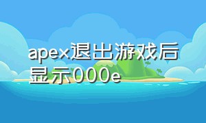 apex退出游戏后显示000e