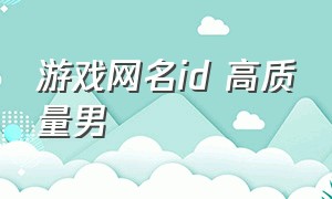 游戏网名id 高质量男（好听的网名游戏id男两字）