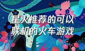 星火推荐的可以联机的火车游戏