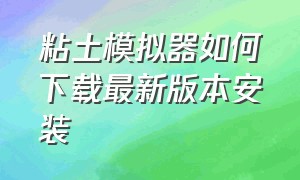 粘土模拟器如何下载最新版本安装