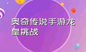 奥奇传说手游龙皇挑战（奥奇传说手游官网下载）