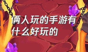 俩人玩的手游有什么好玩的（适合双人玩的手游都有哪些）