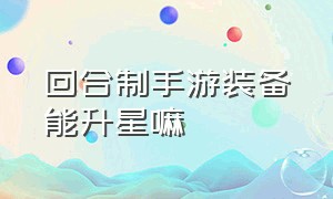 回合制手游装备能升星嘛（回合制手游金币装备可以给予吗）