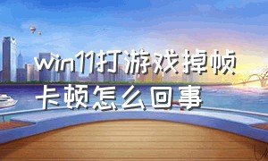 win11打游戏掉帧卡顿怎么回事