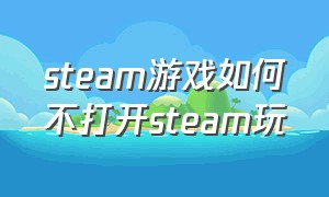 steam游戏如何不打开steam玩