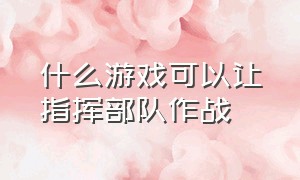 什么游戏可以让指挥部队作战