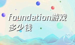 foundation游戏多少钱