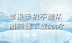 苹果手机不能从浏览器下载app?