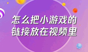 怎么把小游戏的链接放在视频里