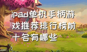 ipad单机手柄游戏推荐排行榜前十名有哪些（ipad游戏手柄游戏排行榜）