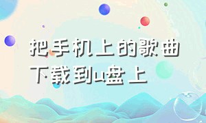 把手机上的歌曲下载到u盘上