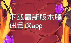 下载最新版本腾讯会议app（腾讯会议app下载手机版最新版）