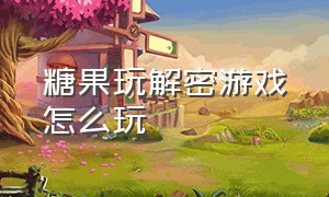 糖果玩解密游戏怎么玩（糖果解谜游戏）