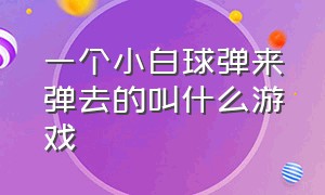 一个小白球弹来弹去的叫什么游戏