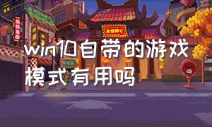 win10自带的游戏模式有用吗