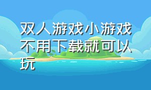 双人游戏小游戏不用下载就可以玩