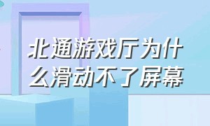 北通游戏厅为什么滑动不了屏幕