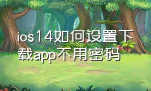 ios14如何设置下载app不用密码