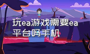 玩ea游戏需要ea平台吗手机