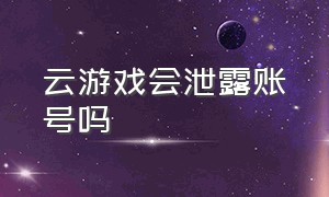 云游戏会泄露账号吗