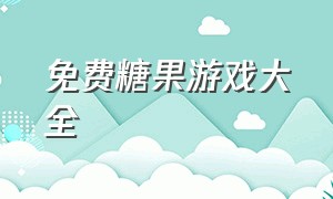 免费糖果游戏大全（糖果系列游戏最新版本下载）