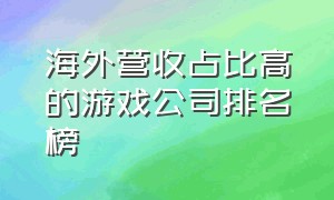 海外营收占比高的游戏公司排名榜