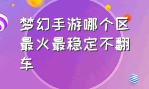 梦幻手游哪个区最火最稳定不翻车