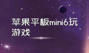 苹果平板mini6玩游戏（苹果平板mini6为什么适合打游戏）