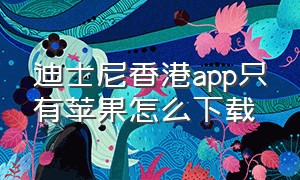 迪士尼香港app只有苹果怎么下载