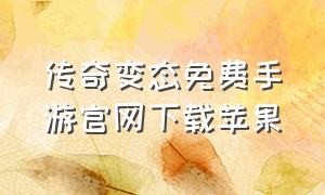 传奇变态免费手游官网下载苹果（传奇手游超级变态版官网下载地址）