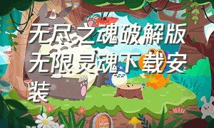 无尽之魂破解版无限灵魂下载安装（无尽之魂官方最新版下载）