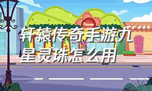 轩辕传奇手游九星灵珠怎么用