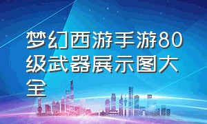 梦幻西游手游80级武器展示图大全