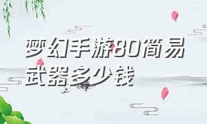 梦幻手游80简易武器多少钱