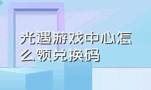 光遇游戏中心怎么领兑换码