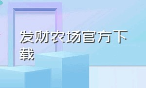 发财农场官方下载（农场成长官方下载）