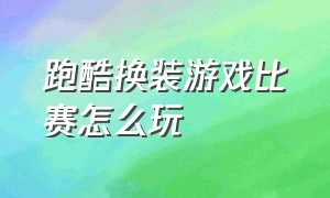 跑酷换装游戏比赛怎么玩（换装跑酷游戏入口）