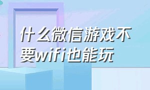 什么微信游戏不要wifi也能玩