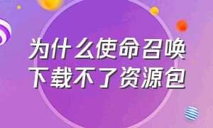 为什么使命召唤下载不了资源包