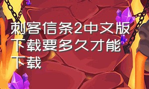 刺客信条2中文版下载要多久才能下载（刺客信条2怎么调成中文版）