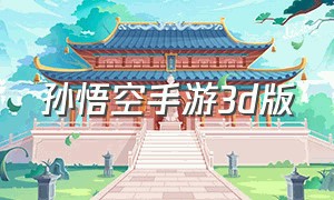 孙悟空手游3d版（关于孙悟空的仙侠手游下载）