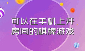 可以在手机上开房间的棋牌游戏（微信开房间玩的棋牌游戏）